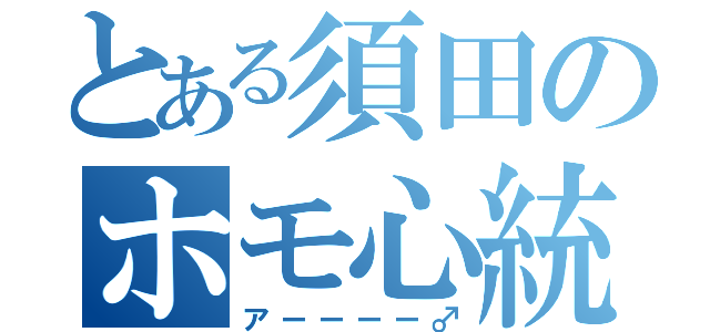 とある須田のホモ心統一（アーーーー♂）