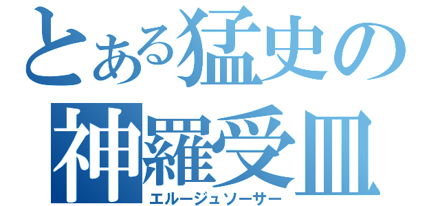 とある猛史の神羅受皿（エルージュソーサー）