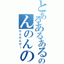 とあるあるあるのんのんのん（だんだんびー）