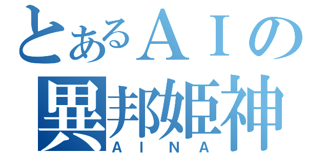 とあるＡＩの異邦姫神（ＡＩＮＡ）