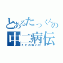 とあるたっくんの中二病伝説（ただの痛い奴）