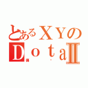 とあるＸＹのＤｏｔａ目錄Ⅱ（傳說）