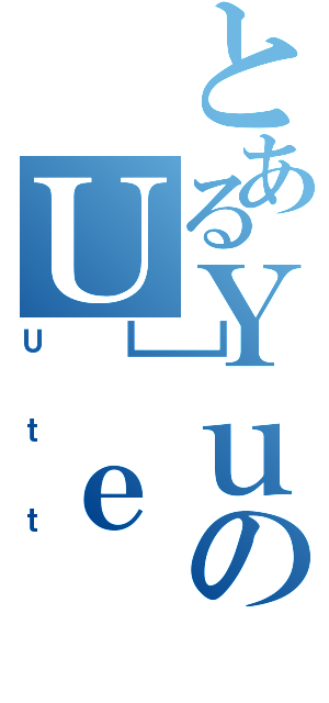 とあるＹｕのＵ］ｅ（Ｕｔｔ）