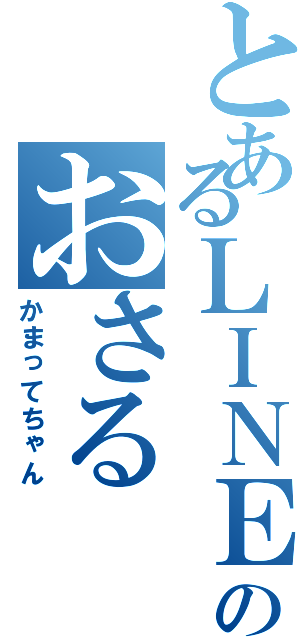 とあるＬＩＮＥのおさる（かまってちゃん）