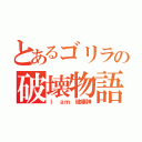 とあるゴリラの破壊物語（Ｉ ａｍ 破壊神）