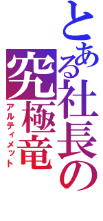 とある社長の究極竜（アルティメット）