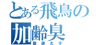 とある飛鳥の加齢臭（聖徳太子）