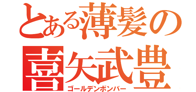 とある薄髪の喜矢武豊（ゴールデンボンバー）