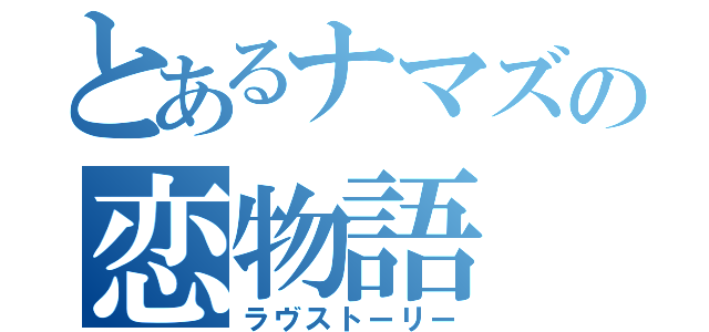 とあるナマズの恋物語（ラヴストーリー）