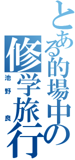 とある的場中の修学旅行（池野　良）