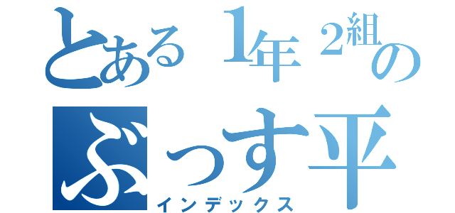 とある１年２組のぶっす平出（インデックス）