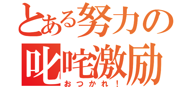 とある努力の叱咤激励（おつかれ！）