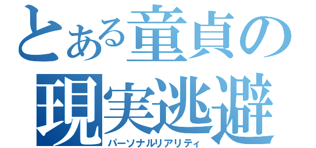 とある童貞の現実逃避（パーソナルリアリティ）