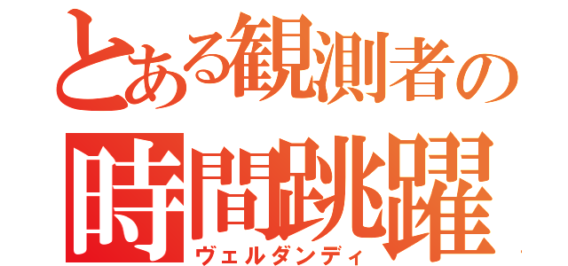 とある観測者の時間跳躍（ヴェルダンディ）