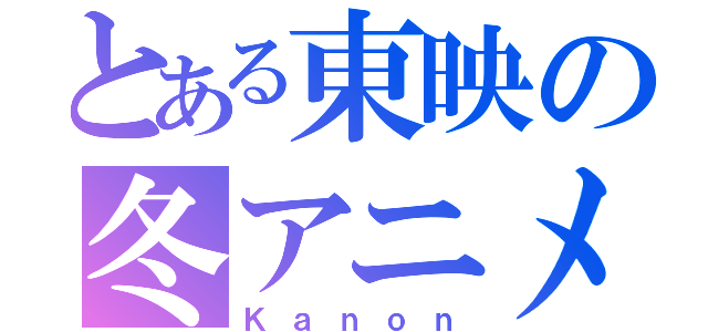 とある東映の冬アニメ（Ｋａｎｏｎ）