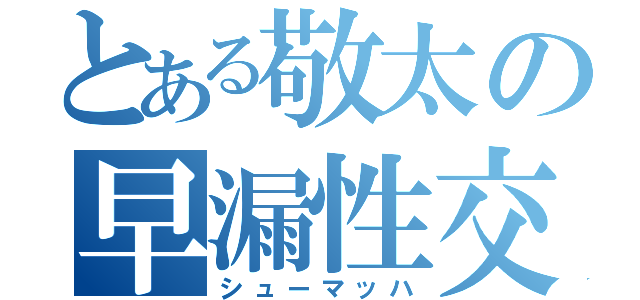 とある敬太の早漏性交（シューマッハ）