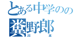 とある中学のの糞野郎（川本）