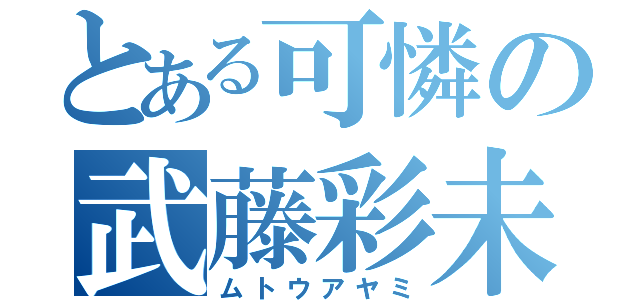 とある可憐の武藤彩未（ムトウアヤミ）