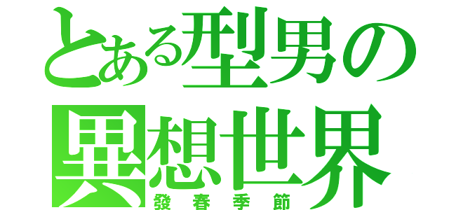 とある型男の異想世界（發春季節）