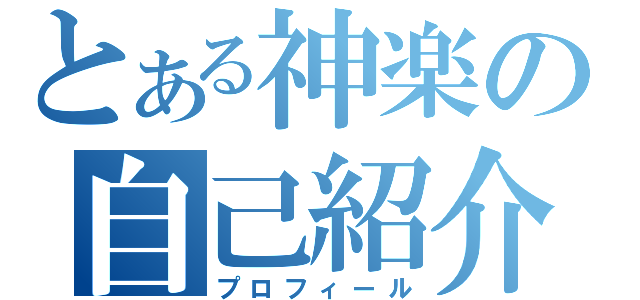 とある神楽の自己紹介（プロフィール）