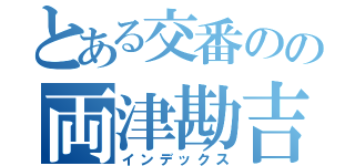 とある交番のの両津勘吉（インデックス）