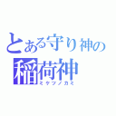 とある守り神の稲荷神（ミケツノカミ）