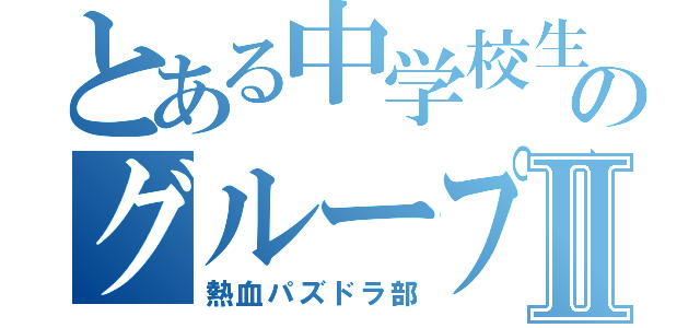 とある中学校生のグループⅡ（熱血パズドラ部）