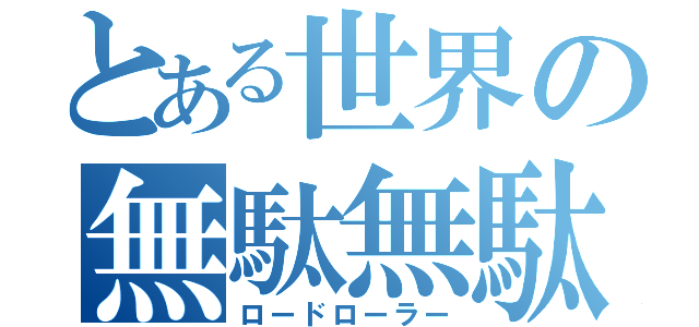 とある世界の無駄無駄（ロードローラー）