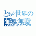 とある世界の無駄無駄（ロードローラー）