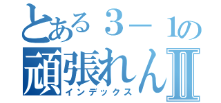 とある３－１の頑張れんとⅡ（インデックス）