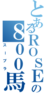 とあるＲＯＳＥ の８００馬力（スープラ）