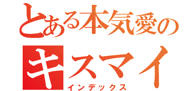 とある本気愛のキスマイ（インデックス）