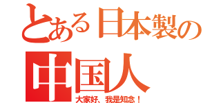 とある日本製の中国人（大家好、我是知念！）