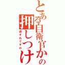 とある自衛官からの押しつけ（道ずれですの）