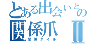 とある出会いとかの関係爪Ⅱ（関係ネイル）