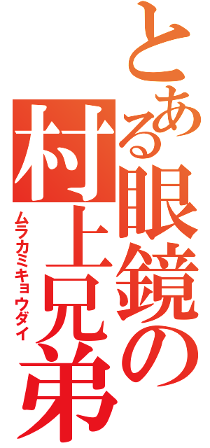 とある眼鏡の村上兄弟（ムラカミキョウダイ）