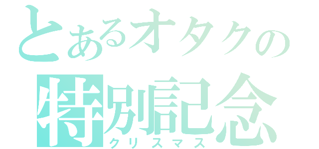 とあるオタクの特別記念日（クリスマス）