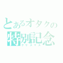 とあるオタクの特別記念日（クリスマス）