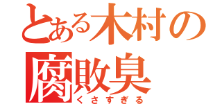 とある木村の腐敗臭（くさすぎる）