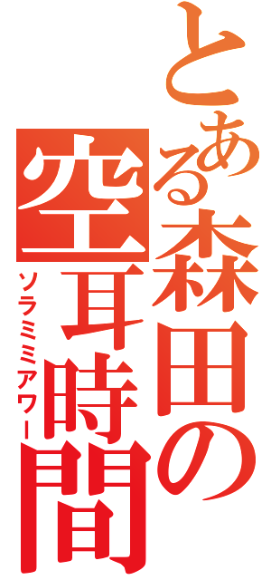 とある森田の空耳時間（ソラミミアワー）