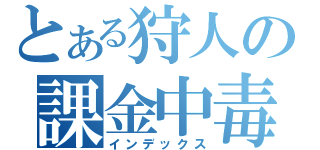 とある狩人の課金中毒（インデックス）