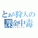 とある狩人の課金中毒（インデックス）