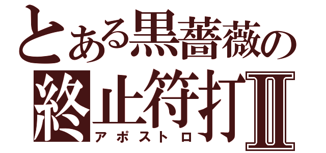 とある黒薔薇の終止符打Ⅱ（アポストロ）