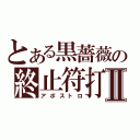 とある黒薔薇の終止符打Ⅱ（アポストロ）