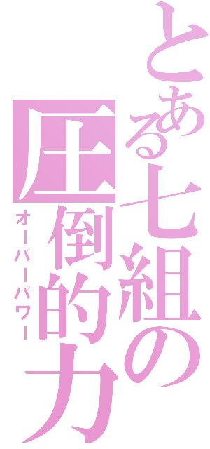 とある七組の圧倒的力（オーバーパワー）