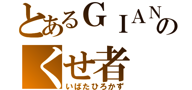 とあるＧＩＡＮＴＳのくせ者（いばたひろかず）