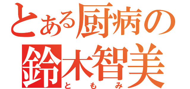 とある厨病の鈴木智美（ともみ）