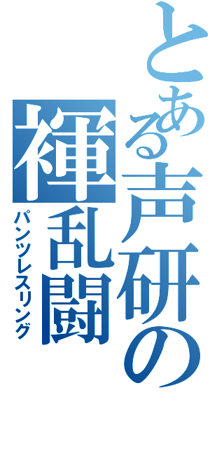 とある声研の褌乱闘（パンツレスリング）