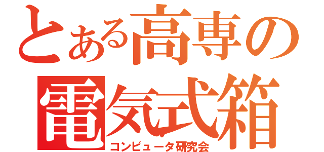 とある高専の電気式箱（コンピュータ研究会）