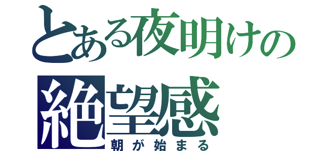 とある夜明けの絶望感（朝が始まる）